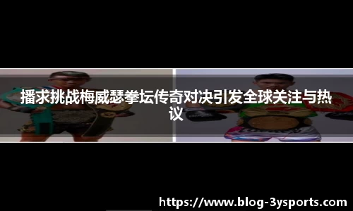 播求挑战梅威瑟拳坛传奇对决引发全球关注与热议