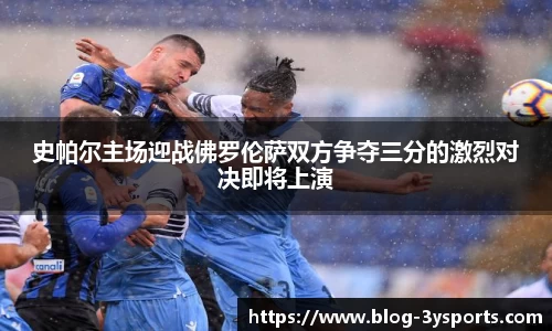 史帕尔主场迎战佛罗伦萨双方争夺三分的激烈对决即将上演
