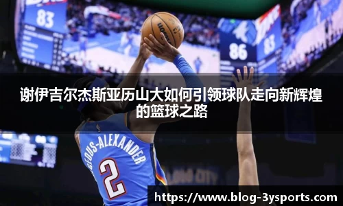 谢伊吉尔杰斯亚历山大如何引领球队走向新辉煌的篮球之路