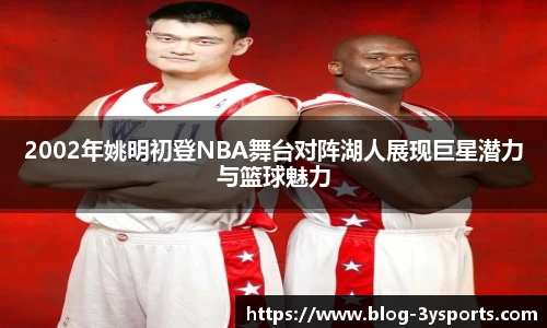 2002年姚明初登NBA舞台对阵湖人展现巨星潜力与篮球魅力