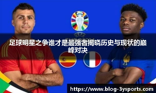 足球明星之争谁才是最强者揭晓历史与现状的巅峰对决