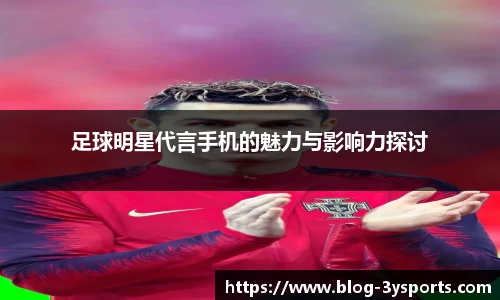 足球明星代言手机的魅力与影响力探讨